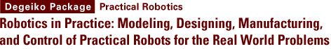 [Degeiko Package]Practical Robotics/Robotics in Practice: Modeling, Designing, Manufacturing, and Control of Practical Robots for the Real World Problems 